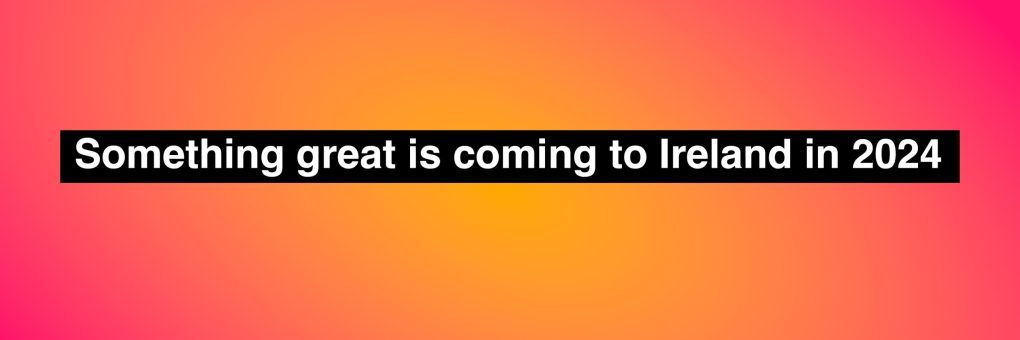 Something great is coming to Ireland in 2024